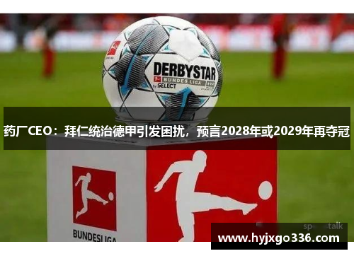 药厂CEO：拜仁统治德甲引发困扰，预言2028年或2029年再夺冠